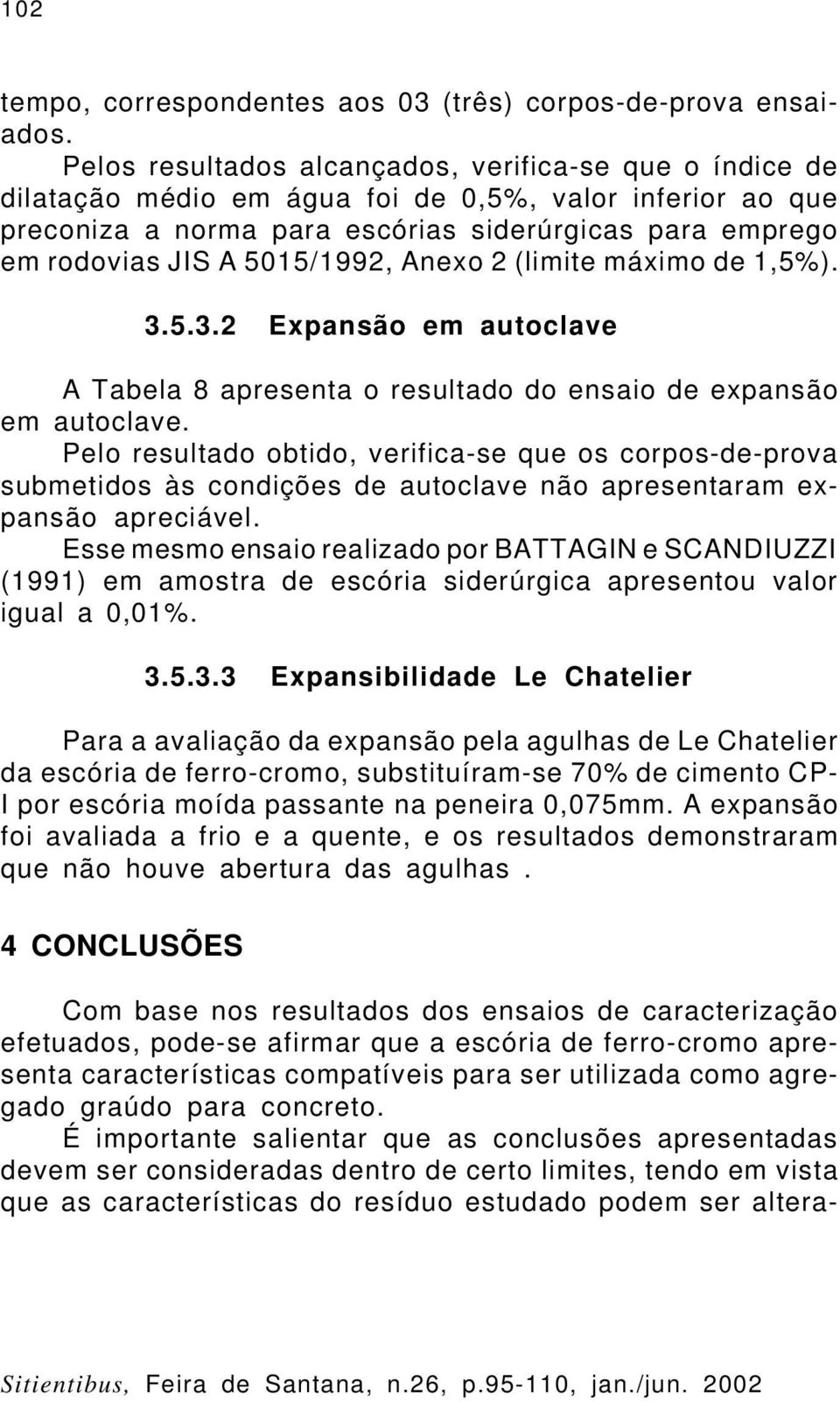 5015/1992, Anexo 2 (limite máximo de 1,5%). 3.5.3.2 Expansão em autoclave A Tabela 8 apresenta o resultado do ensaio de expansão em autoclave.