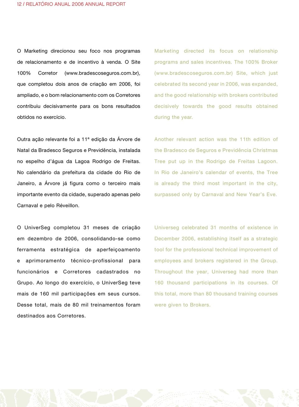 Marketing directed its focus on relationship programs and sales incentives. The 100% Broker (www.bradescoseguros.com.