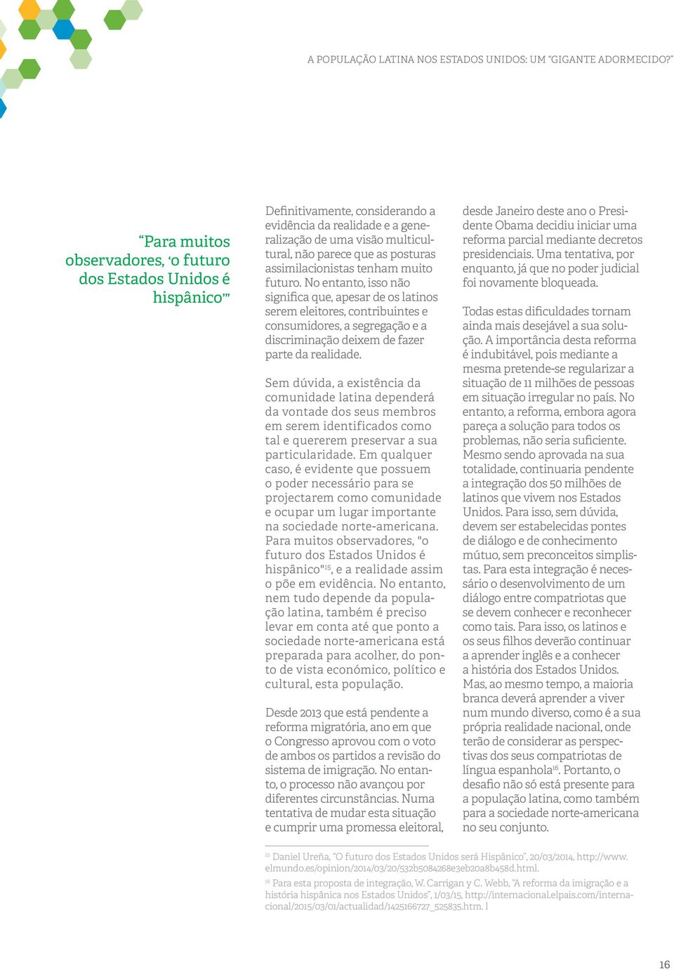 No entanto, isso não significa que, apesar de os latinos serem eleitores, contribuintes e consumidores, a segregação e a discriminação deixem de fazer parte da realidade.