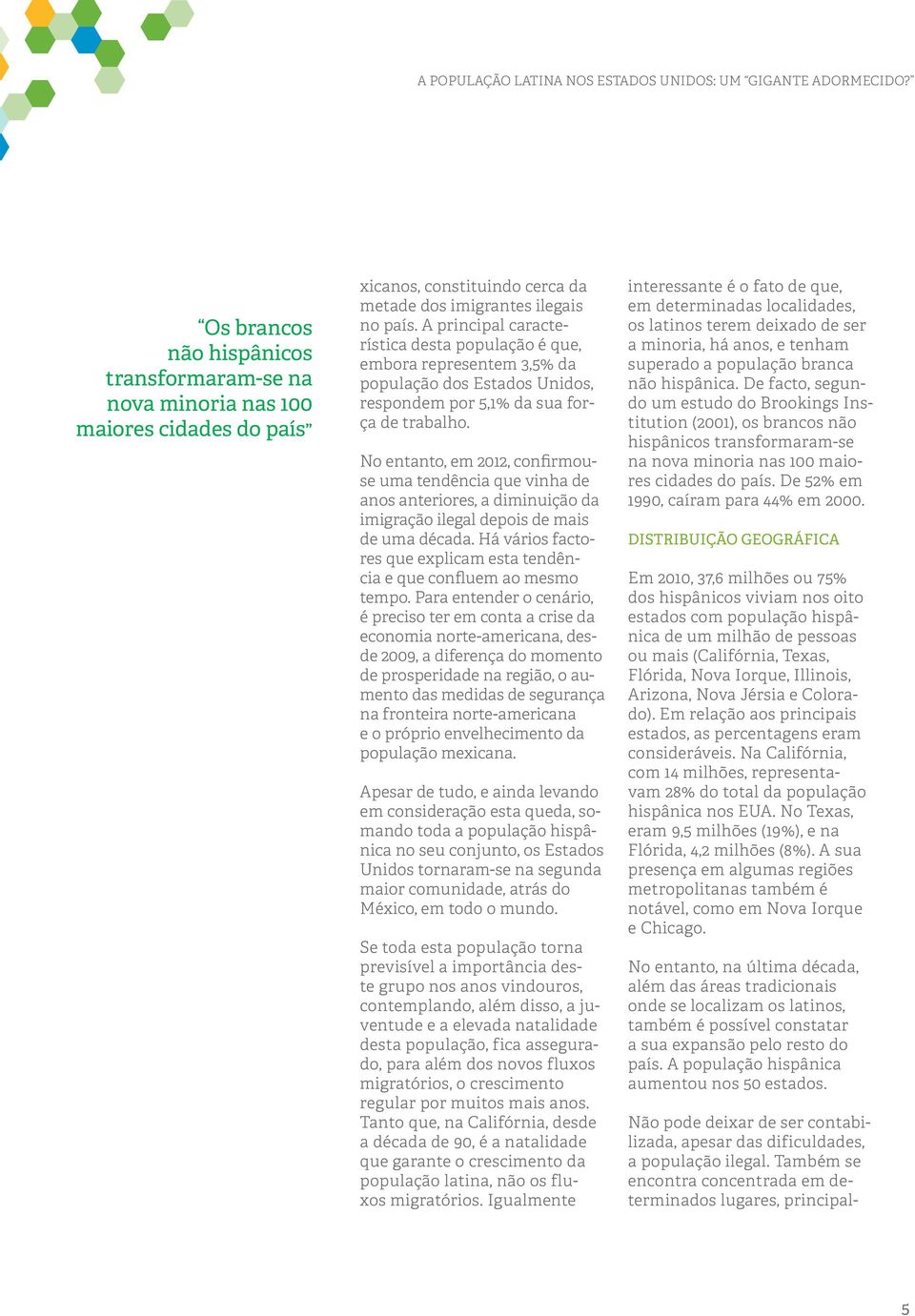 No entanto, em 2012, confirmouse uma tendência que vinha de anos anteriores, a diminuição da imigração ilegal depois de mais de uma década.