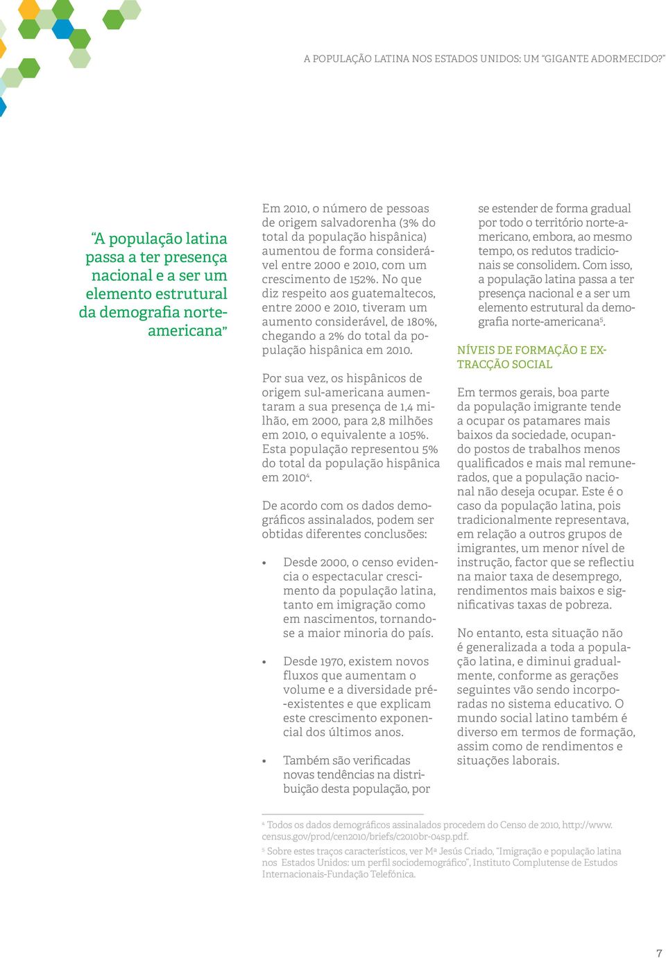 No que diz respeito aos guatemaltecos, entre 2000 e 2010, tiveram um aumento considerável, de 180%, chegando a 2% do total da população hispânica em 2010.