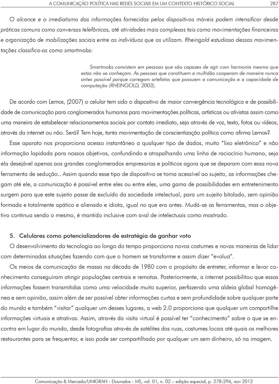 Rheingold estudioso dessas movimentações classifica-as como smartmobs: Smartmobs consistem em pessoas que são capazes de agir com harmonia mesmo que estas não se conheçam.