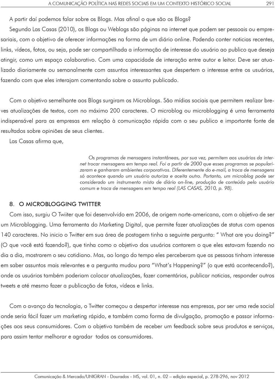 Podendo conter noticias recentes, links, vídeos, fotos, ou seja, pode ser compartilhada a informação de interesse do usuário ao publico que deseja atingir, como um espaço colaborativo.