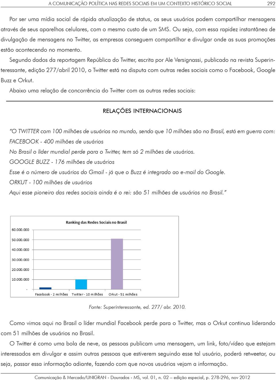 Ou seja, com essa rapidez instantânea de divulgação de mensagens no Twitter, as empresas conseguem compartilhar e divulgar onde as suas promoções estão acontecendo no momento.