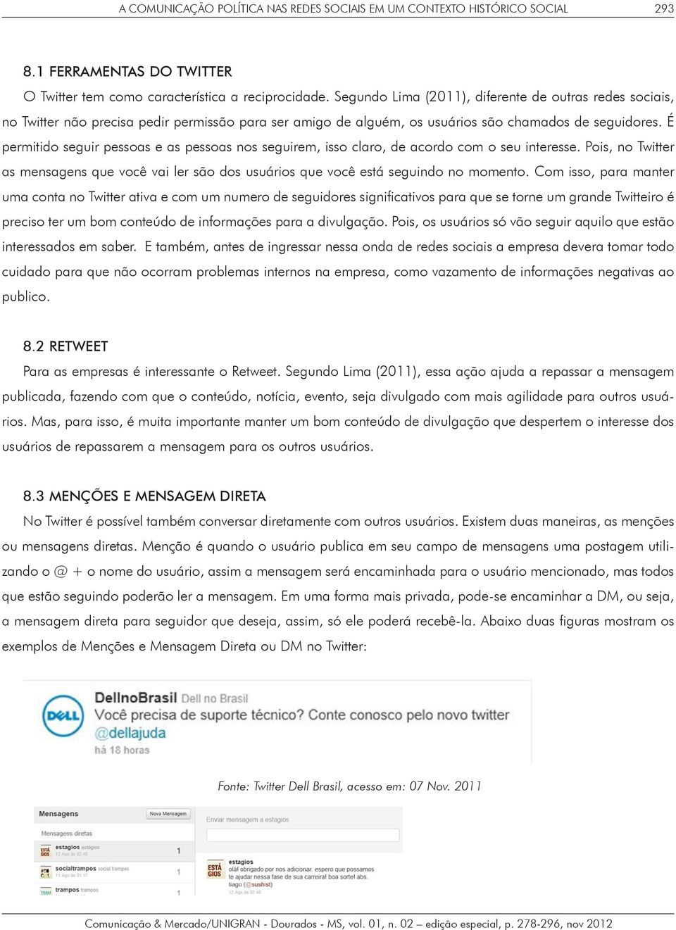 É permitido seguir pessoas e as pessoas nos seguirem, isso claro, de acordo com o seu interesse. Pois, no Twitter as mensagens que você vai ler são dos usuários que você está seguindo no momento.