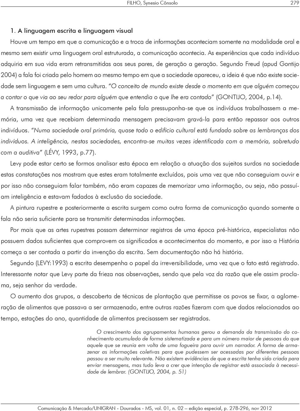 comunicação acontecia. As experiências que cada indivíduo adquiria em sua vida eram retransmitidas aos seus pares, de geração a geração.