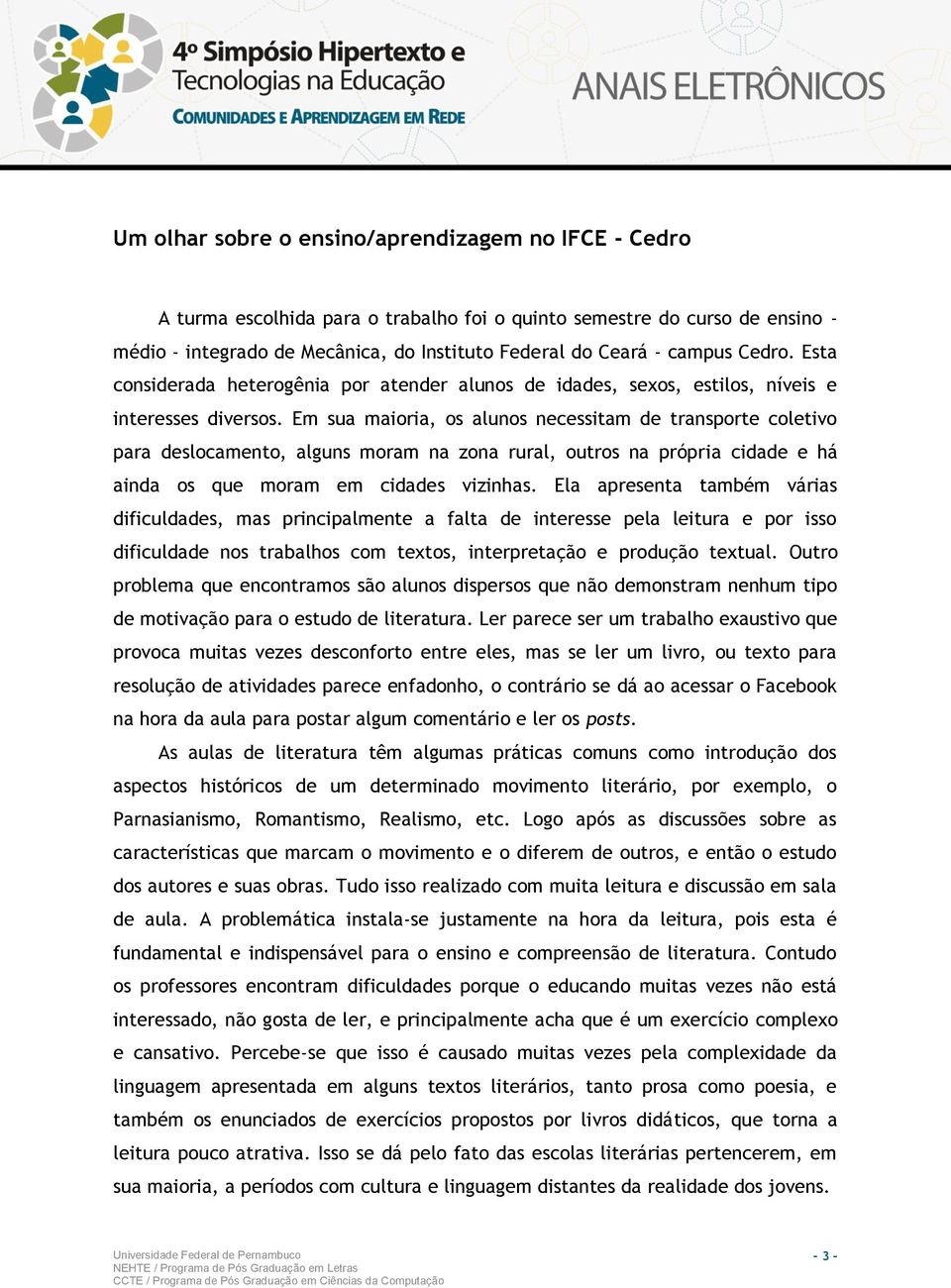 Em sua maioria, os alunos necessitam de transporte coletivo para deslocamento, alguns moram na zona rural, outros na própria cidade e há ainda os que moram em cidades vizinhas.