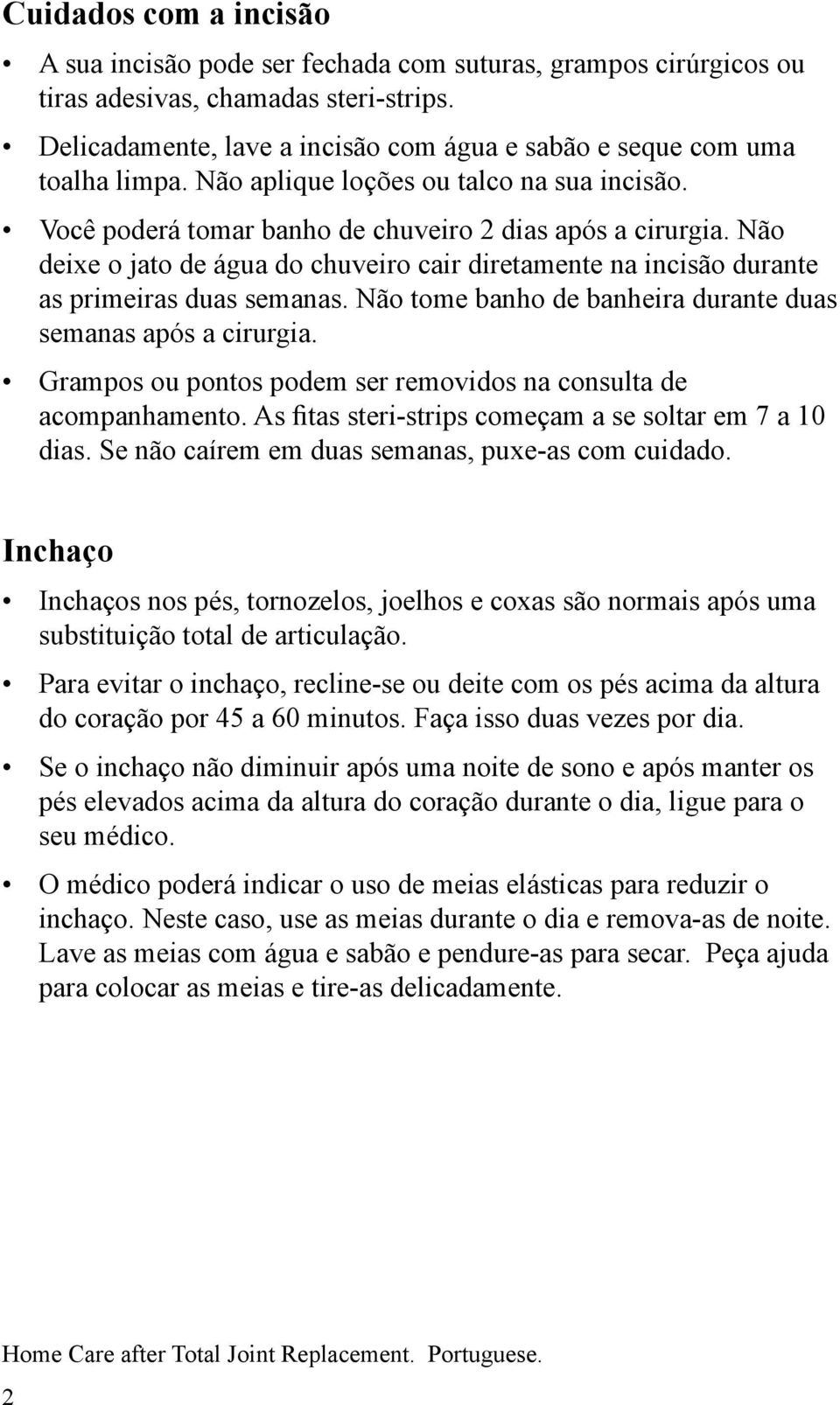 Não deixe o jato de água do chuveiro cair diretamente na incisão durante as primeiras duas semanas. Não tome banho de banheira durante duas semanas após a cirurgia.