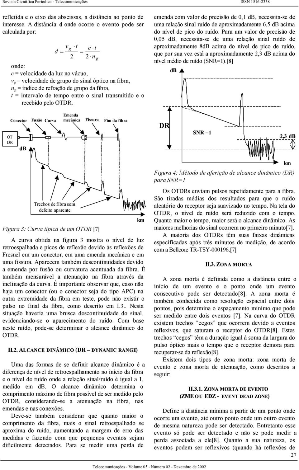 grupo da fibra, t = intervalo de tempo entre o sinal transmitido e o recebido pelo OTDR.