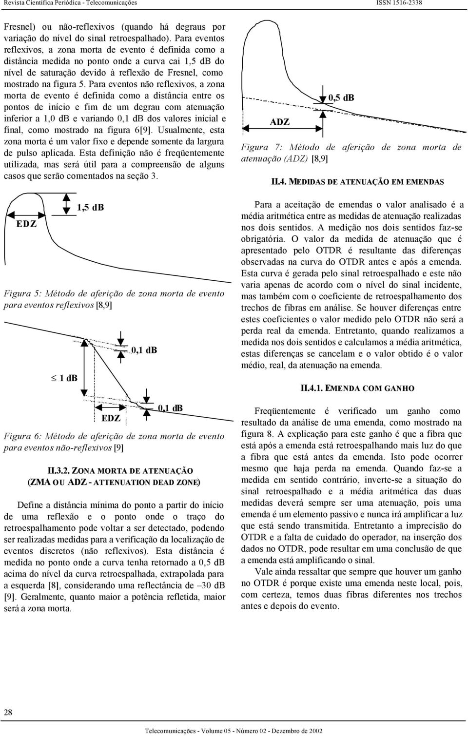 Para eventos não reflexivos, a zona morta de evento é definida como a distância entre os pontos de início e fim de um degrau com atenuação inferior a 1,0 e variando 0,1 dos valores inicial e final,