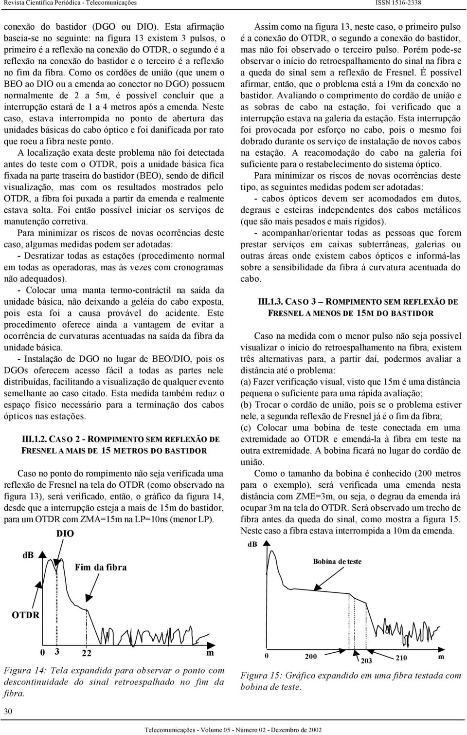 fibra. Como os cordões de união (que unem o BEO ao DIO ou a emenda ao conector no DGO) possuem normalmente de 2 a 5m, é possível concluir que a interrupção estará de 1 a 4 metros após a emenda.