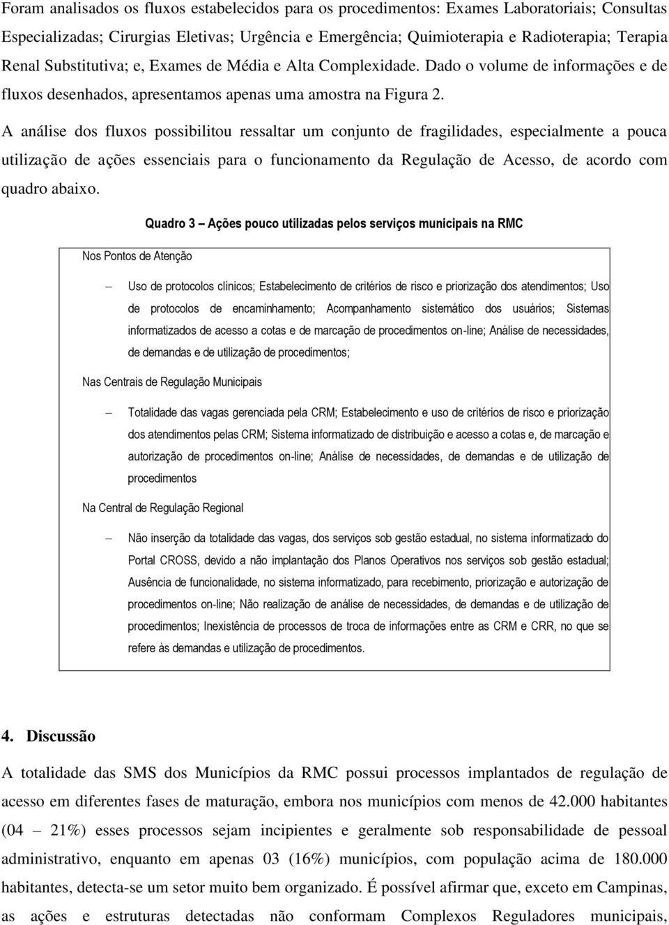 A análise dos fluxos possibilitou ressaltar um conjunto de fragilidades, especialmente a pouca utilização de ações essenciais para o funcionamento da Regulação de Acesso, de acordo com quadro abaixo.