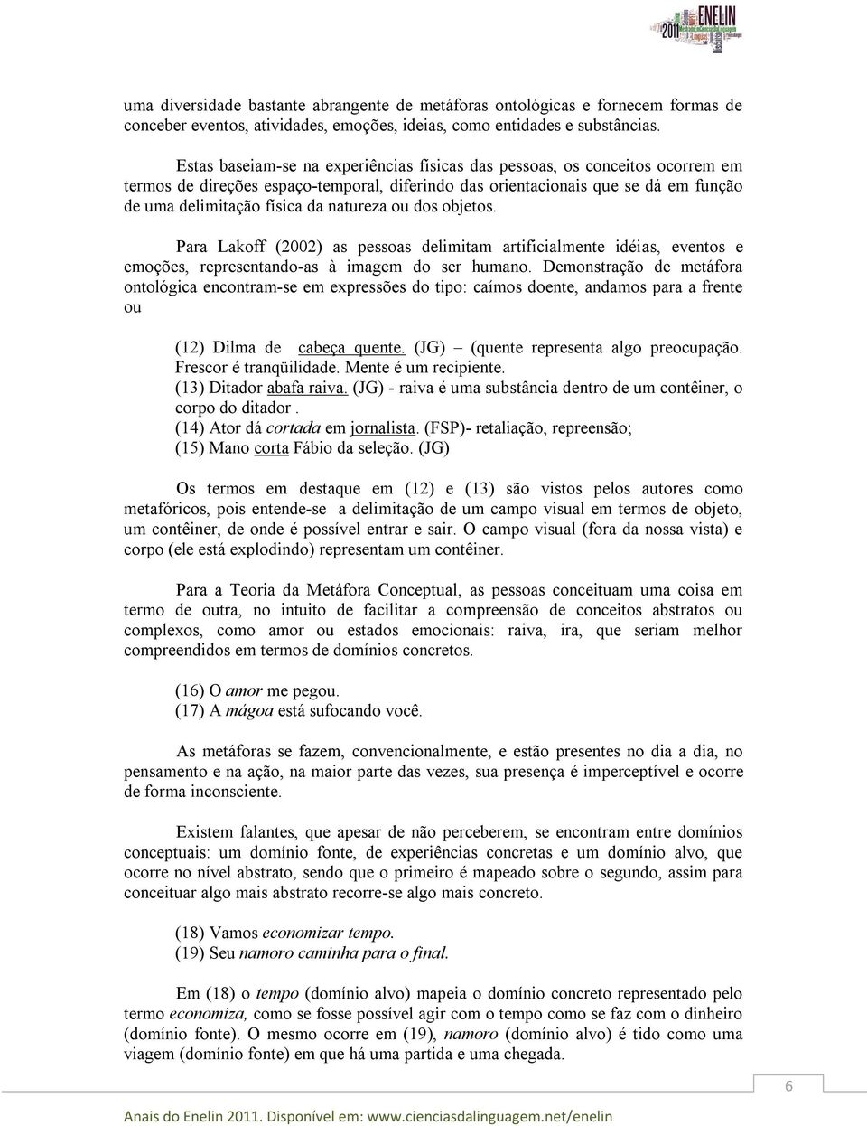 natureza ou dos objetos. Para Lakoff (2002) as pessoas delimitam artificialmente idéias, eventos e emoções, representando-as à imagem do ser humano.