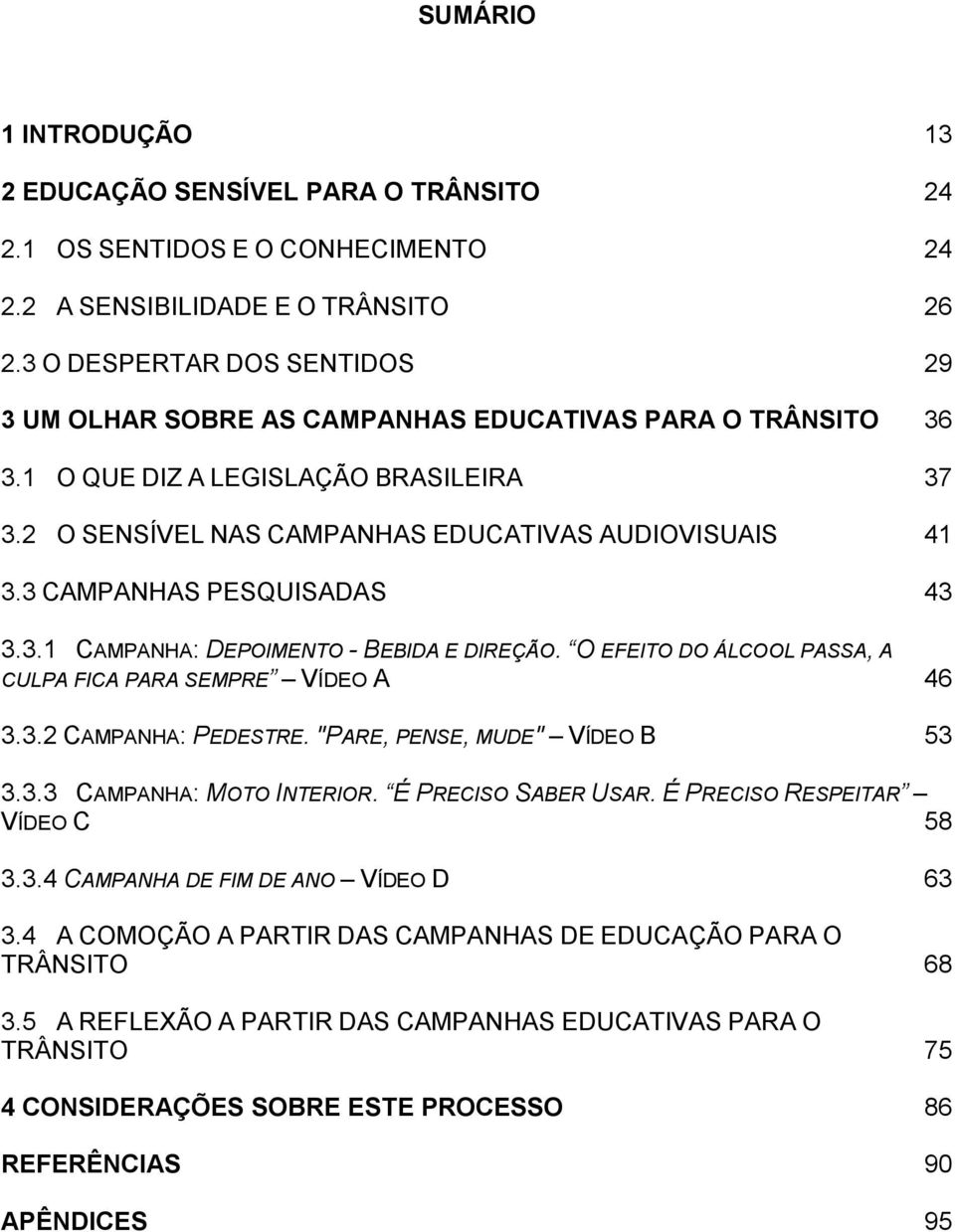 3 CAMPANHAS PESQUISADAS 43 3.3.1 CAMPANHA: DEPOIMENTO - BEBIDA E DIREÇÃO. O EFEITO DO ÁLCOOL PASSA, A CULPA FICA PARA SEMPRE VÍDEO A 46 3.3.2 CAMPANHA: PEDESTRE. "PARE, PENSE, MUDE" VÍDEO B 53 3.3.3 CAMPANHA: MOTO INTERIOR.