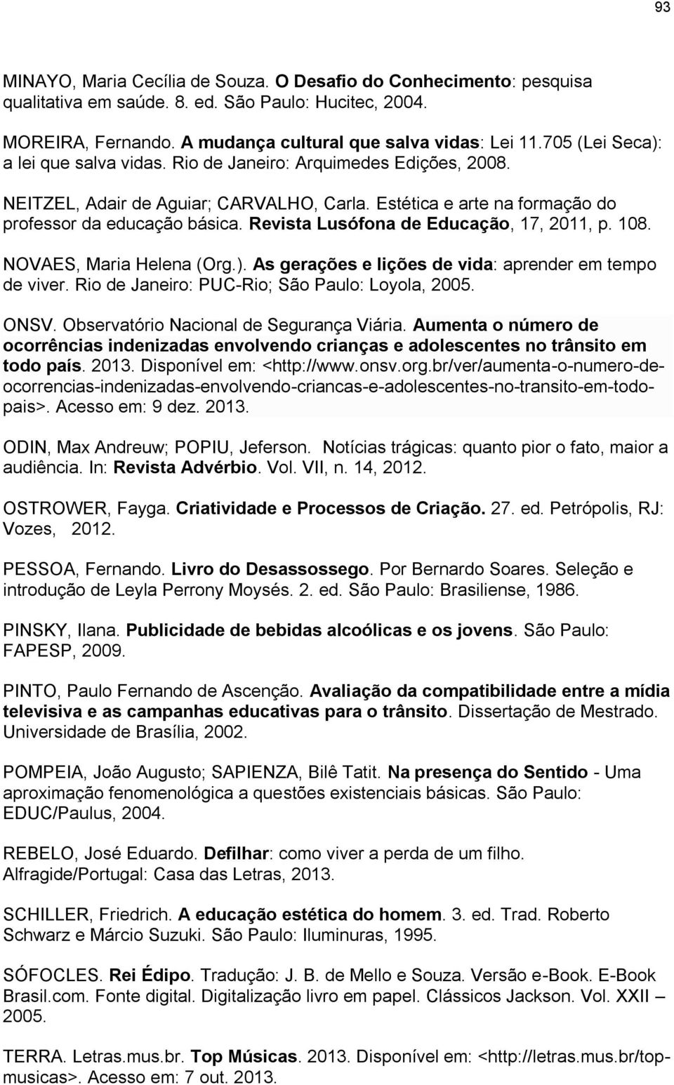 Revista Lusófona de Educação, 17, 2011, p. 108. NOVAES, Maria Helena (Org.). As gerações e lições de vida: aprender em tempo de viver. Rio de Janeiro: PUC-Rio; São Paulo: Loyola, 2005. ONSV.