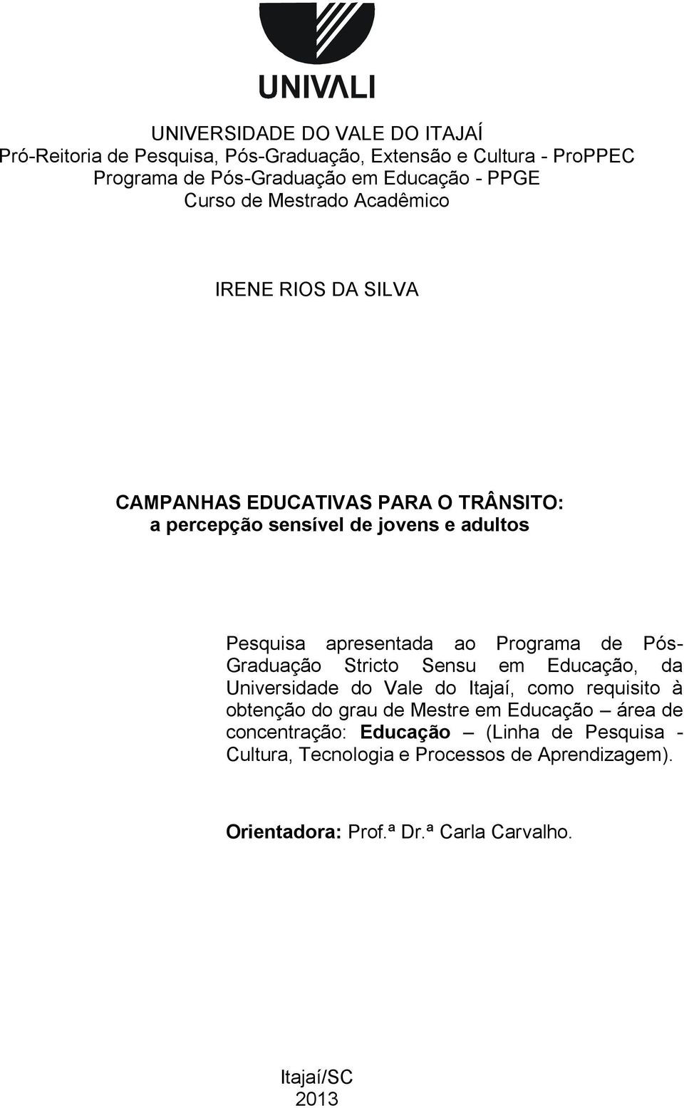 Programa de Pós- Graduação Stricto Sensu em Educação, da Universidade do Vale do Itajaí, como requisito à obtenção do grau de Mestre em Educação área