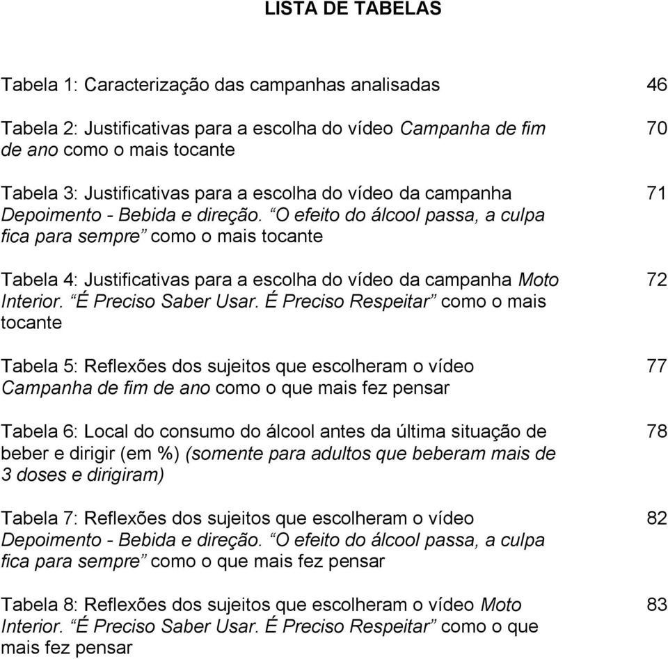 O efeito do álcool passa, a culpa fica para sempre como o mais tocante Tabela 4: Justificativas para a escolha do vídeo da campanha Moto Interior. É Preciso Saber Usar.