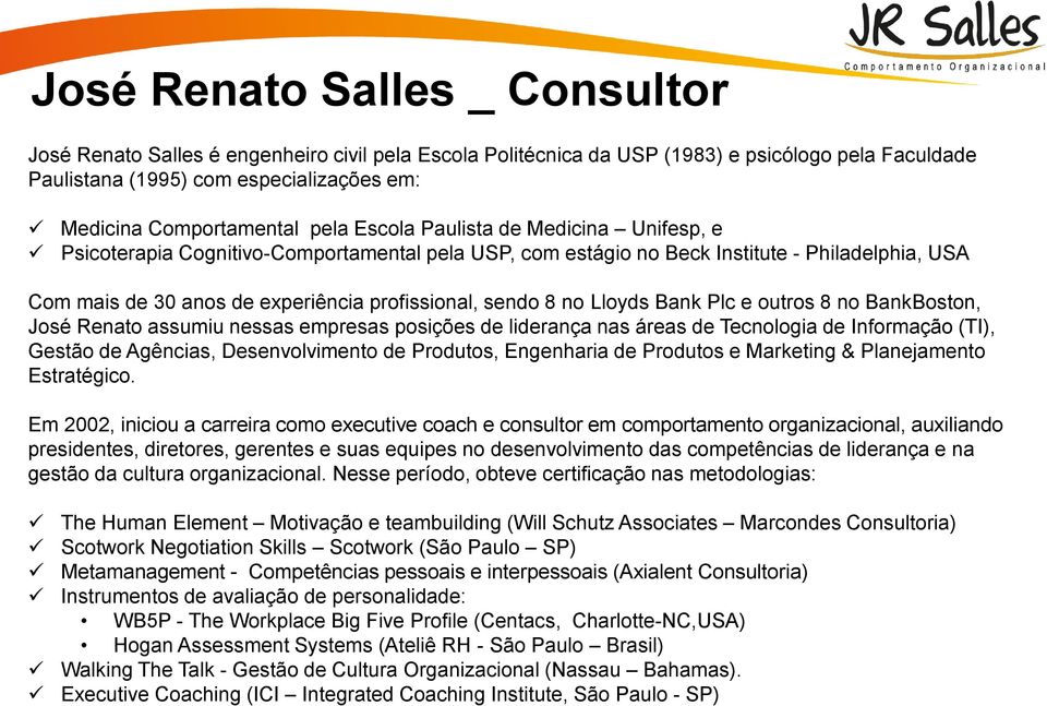 no Lloyds Bank Plc e outros 8 no BankBoston, José Renato assumiu nessas empresas posições de liderança nas áreas de Tecnologia de Informação (TI), Gestão de Agências, Desenvolvimento de Produtos,