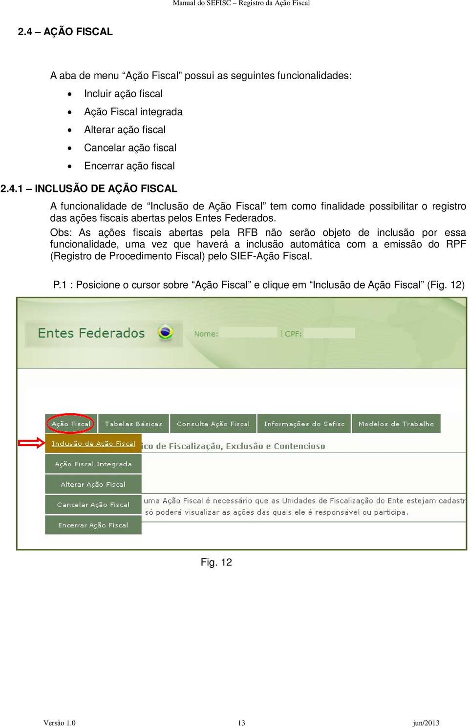 1 INCLUSÃO DE AÇÃO FISCAL A funcionalidade de Inclusão de Ação Fiscal tem como finalidade possibilitar o registro das ações fiscais abertas pelos Entes Federados.