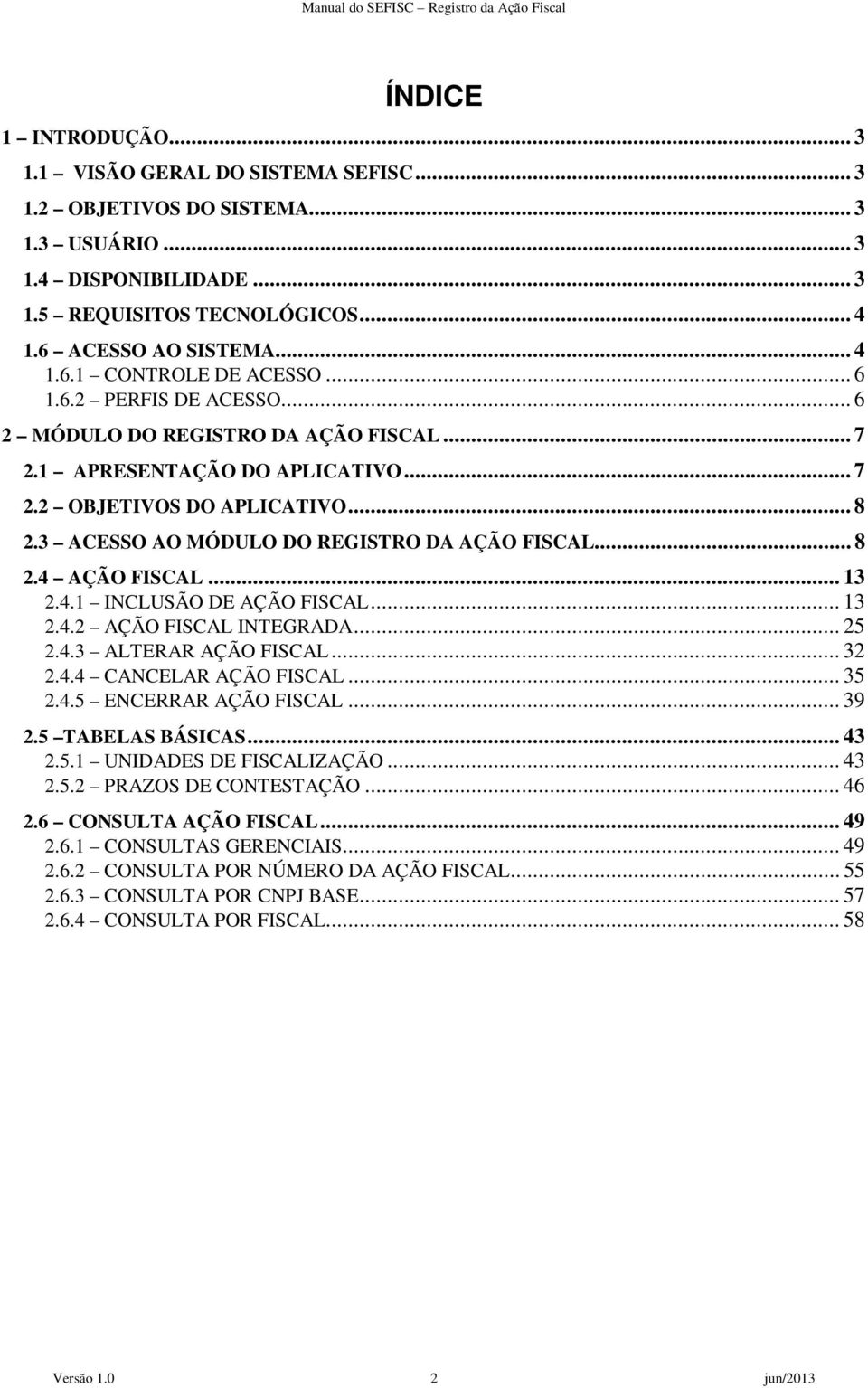 .. 13 2.4.1 INCLUSÃO DE AÇÃO FISCAL... 13 2.4.2 AÇÃO FISCAL INTEGRADA... 25 2.4.3 ALTERAR AÇÃO FISCAL... 32 2.4.4 CANCELAR AÇÃO FISCAL... 35 2.4.5 ENCERRAR AÇÃO FISCAL... 39 2.5 TABELAS BÁSICAS... 43 2.