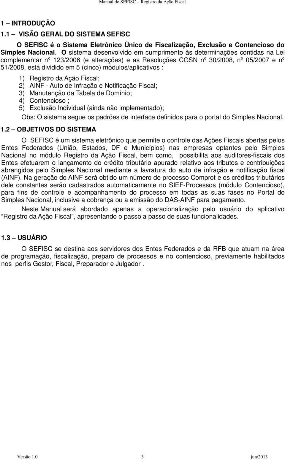 módulos/aplicativos : 1) Registro da Ação Fiscal; 2) AINF - Auto de Infração e Notificação Fiscal; 3) Manutenção da Tabela de Domínio; 4) Contencioso ; 5) Exclusão Individual (ainda não