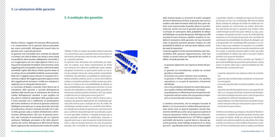 Le garanzie reali ammissibili sono costituite da depositi in contanti, oro, titoli di debito con rating o senza rating ma qualificati, azioni quotate, obbligazioni convertibili, a cui si aggiungono