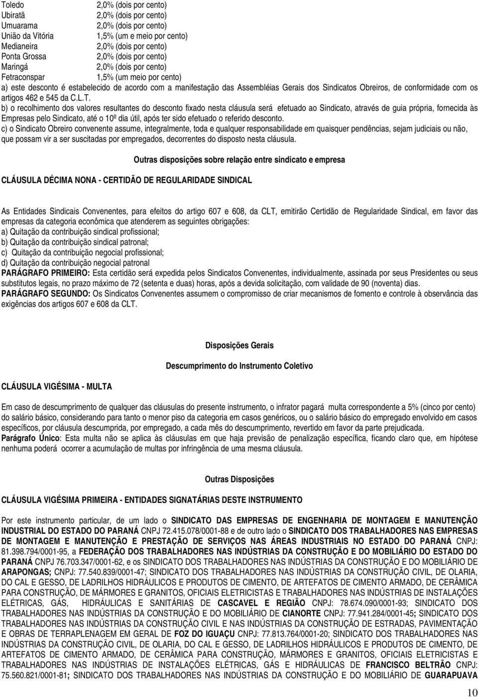 b) o recolhimento dos valores resultantes do desconto fixado nesta cláusula será efetuado ao Sindicato, através de guia própria, fornecida às Empresas pelo Sindicato, até o 10º dia útil, após ter