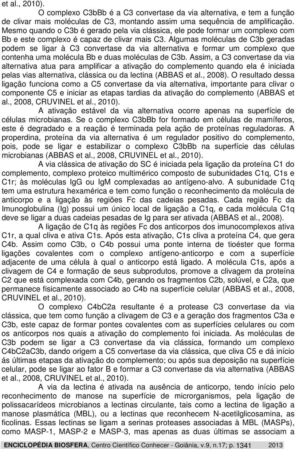 Algumas moléculas de C3b geradas podem se ligar à C3 convertase da via alternativa e formar um complexo que contenha uma molécula Bb e duas moléculas de C3b.