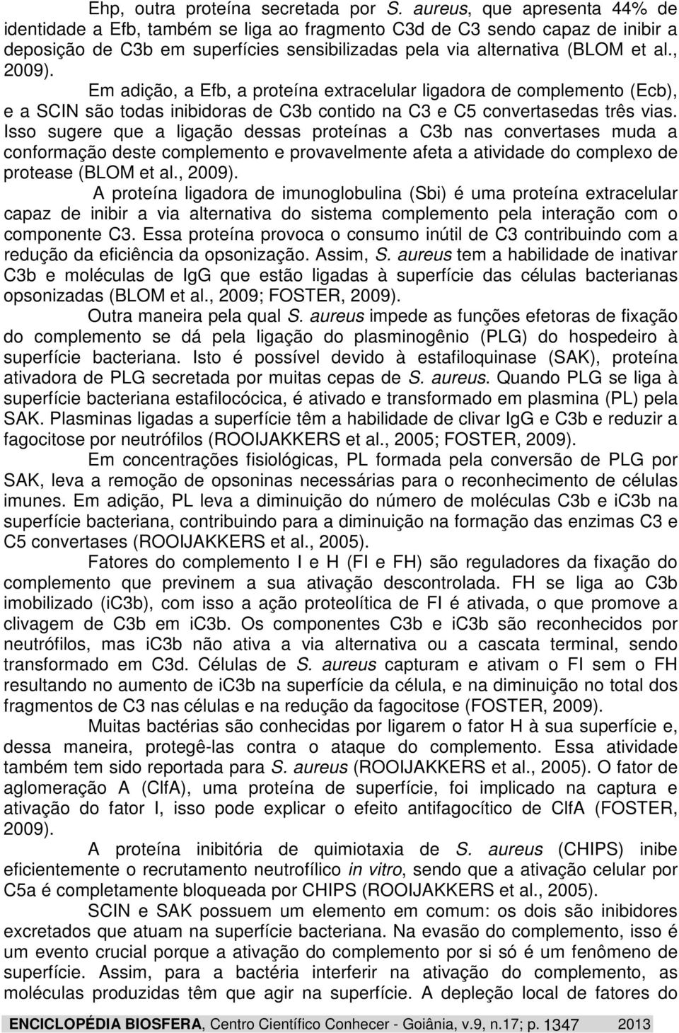 Em adição, a Efb, a proteína extracelular ligadora de complemento (Ecb), e a SCIN são todas inibidoras de C3b contido na C3 e C5 convertasedas três vias.