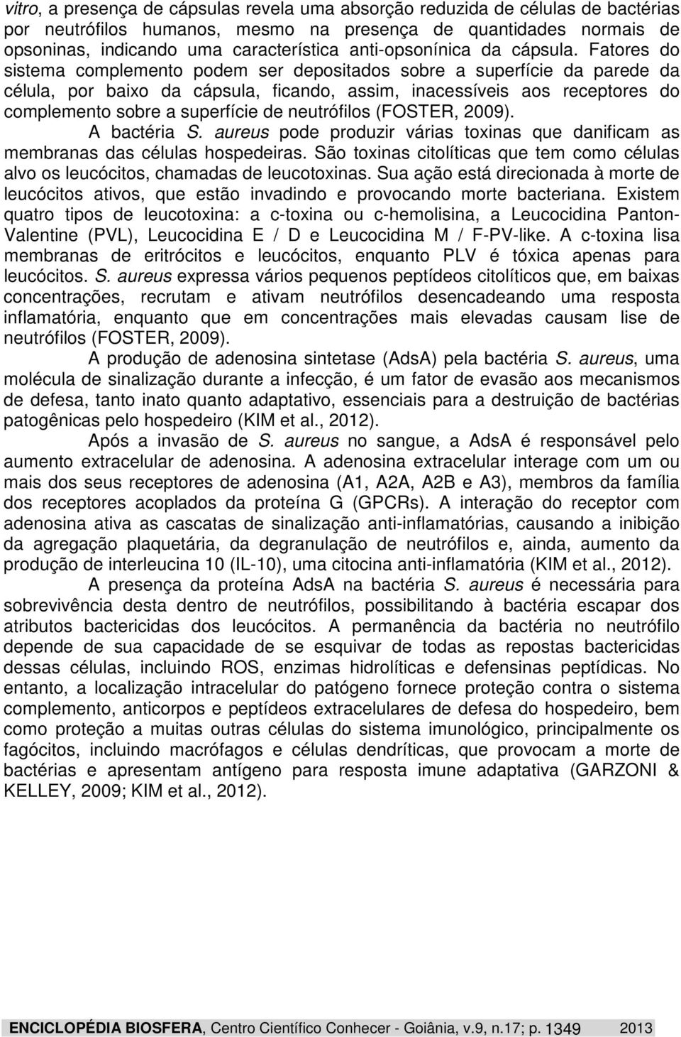 Fatores do sistema complemento podem ser depositados sobre a superfície da parede da célula, por baixo da cápsula, ficando, assim, inacessíveis aos receptores do complemento sobre a superfície de