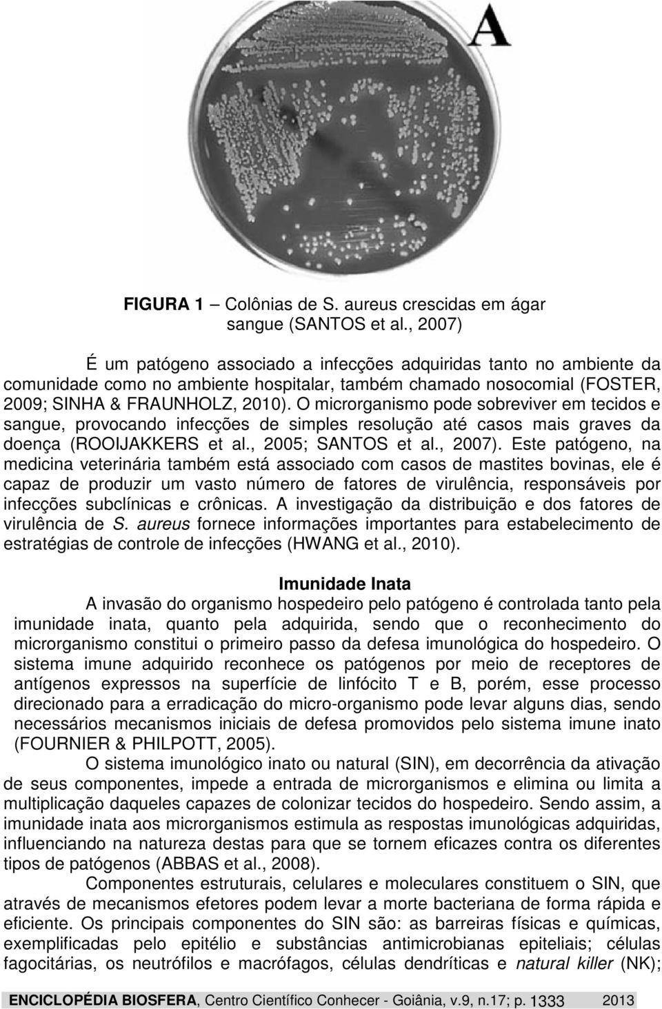 O microrganismo pode sobreviver em tecidos e sangue, provocando infecções de simples resolução até casos mais graves da doença (ROOIJAKKERS et al., 2005; SANTOS et al., 2007).