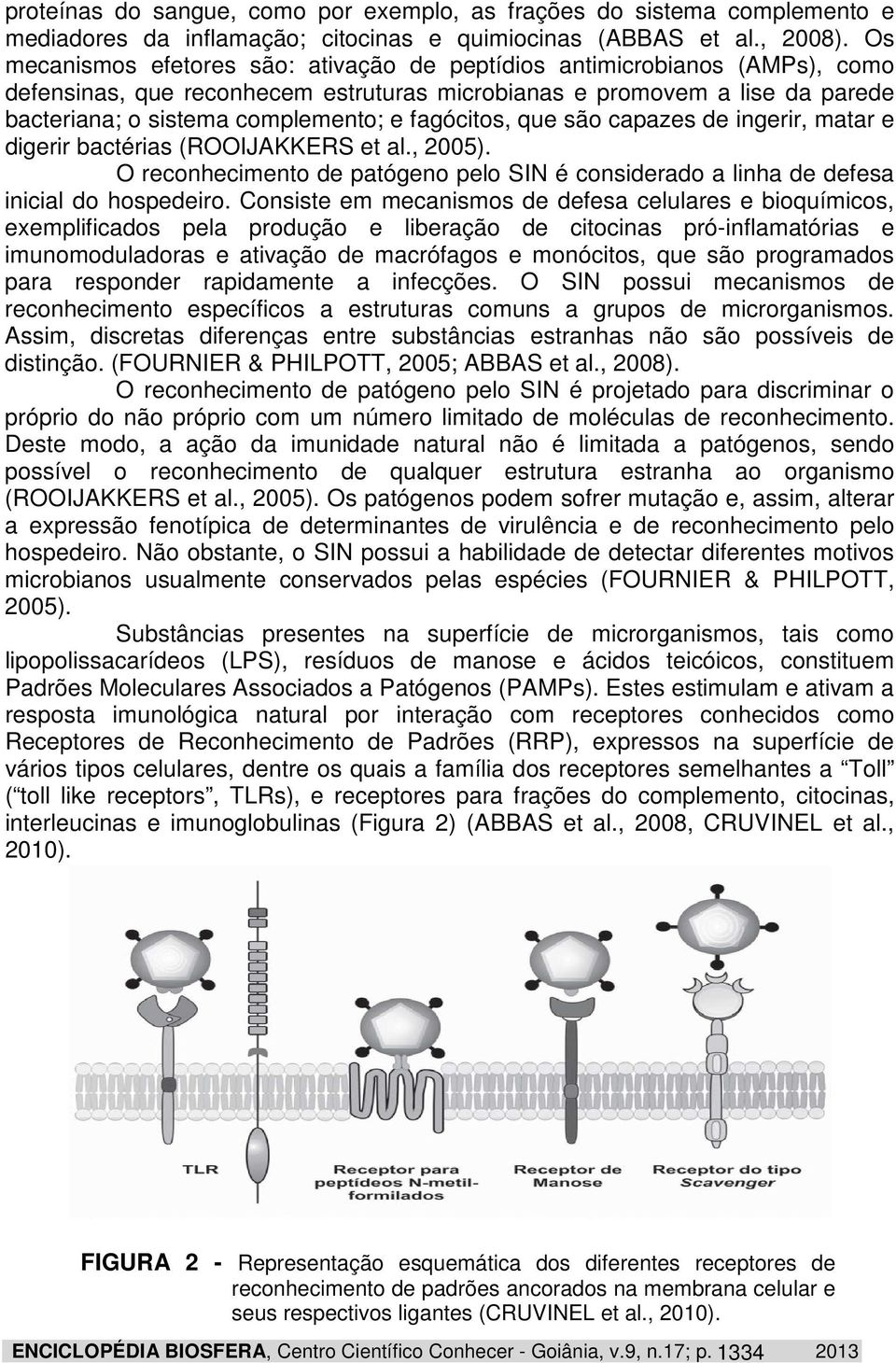 fagócitos, que são capazes de ingerir, matar e digerir bactérias (ROOIJAKKERS et al., 2005). O reconhecimento de patógeno pelo SIN é considerado a linha de defesa inicial do hospedeiro.