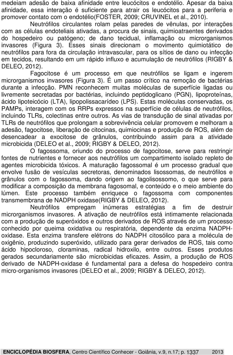 Neutrófilos circulantes rolam pelas paredes de vênulas, por interações com as células endoteliais ativadas, a procura de sinais, quimioatraentes derivados do hospedeiro ou patógeno; de dano tecidual,