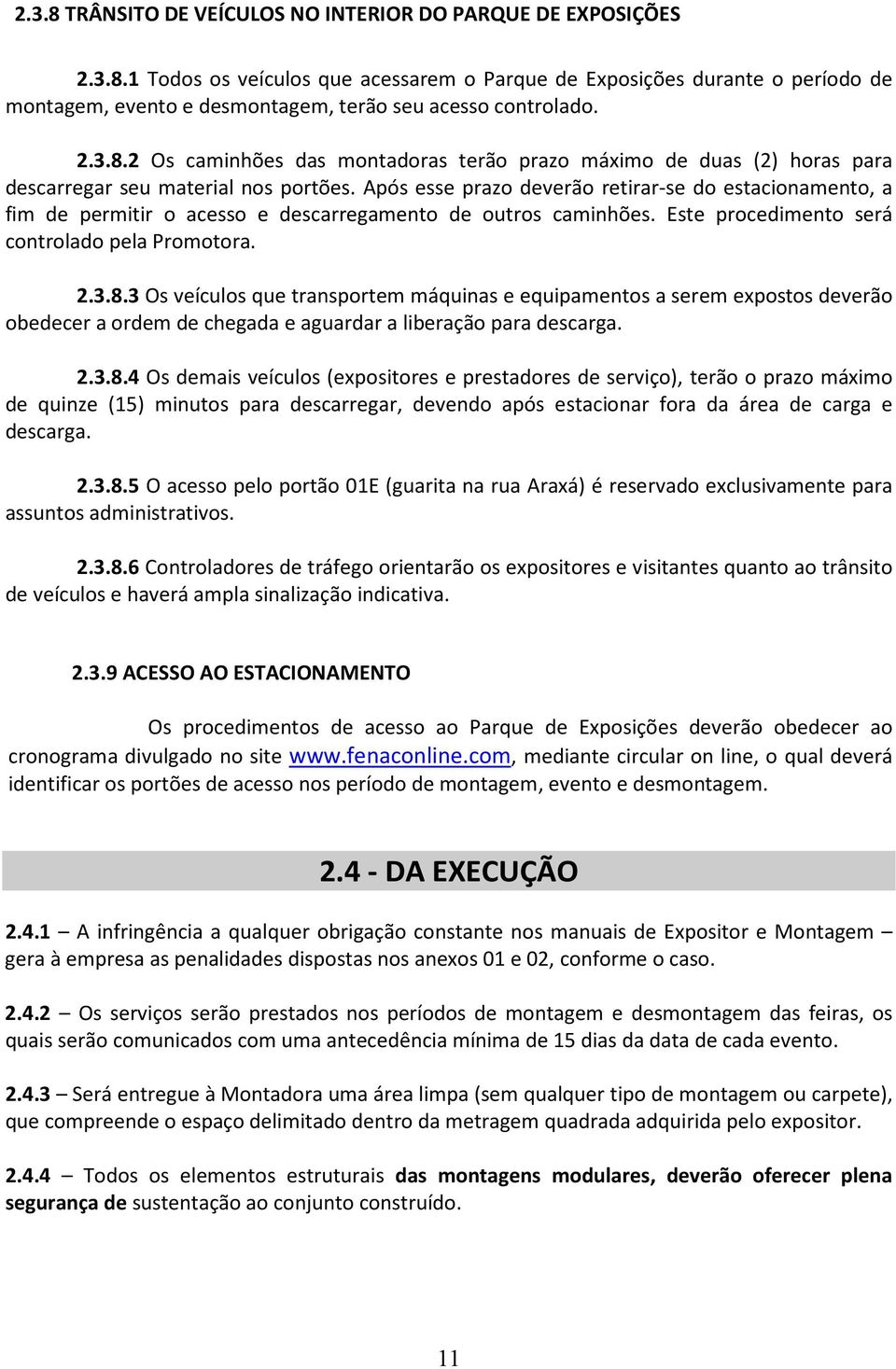 Após esse prazo deverão retirar-se do estacionamento, a fim de permitir o acesso e descarregamento de outros caminhões. Este procedimento será controlado pela Promotora. 2.3.8.