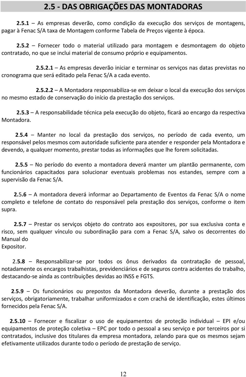 2.5.3 A responsabilidade técnica pela execução do objeto, ficará ao encargo da respectiva Montadora. 2.5.4 Manter no local da prestação dos serviços, no período de cada evento, um responsável pelos