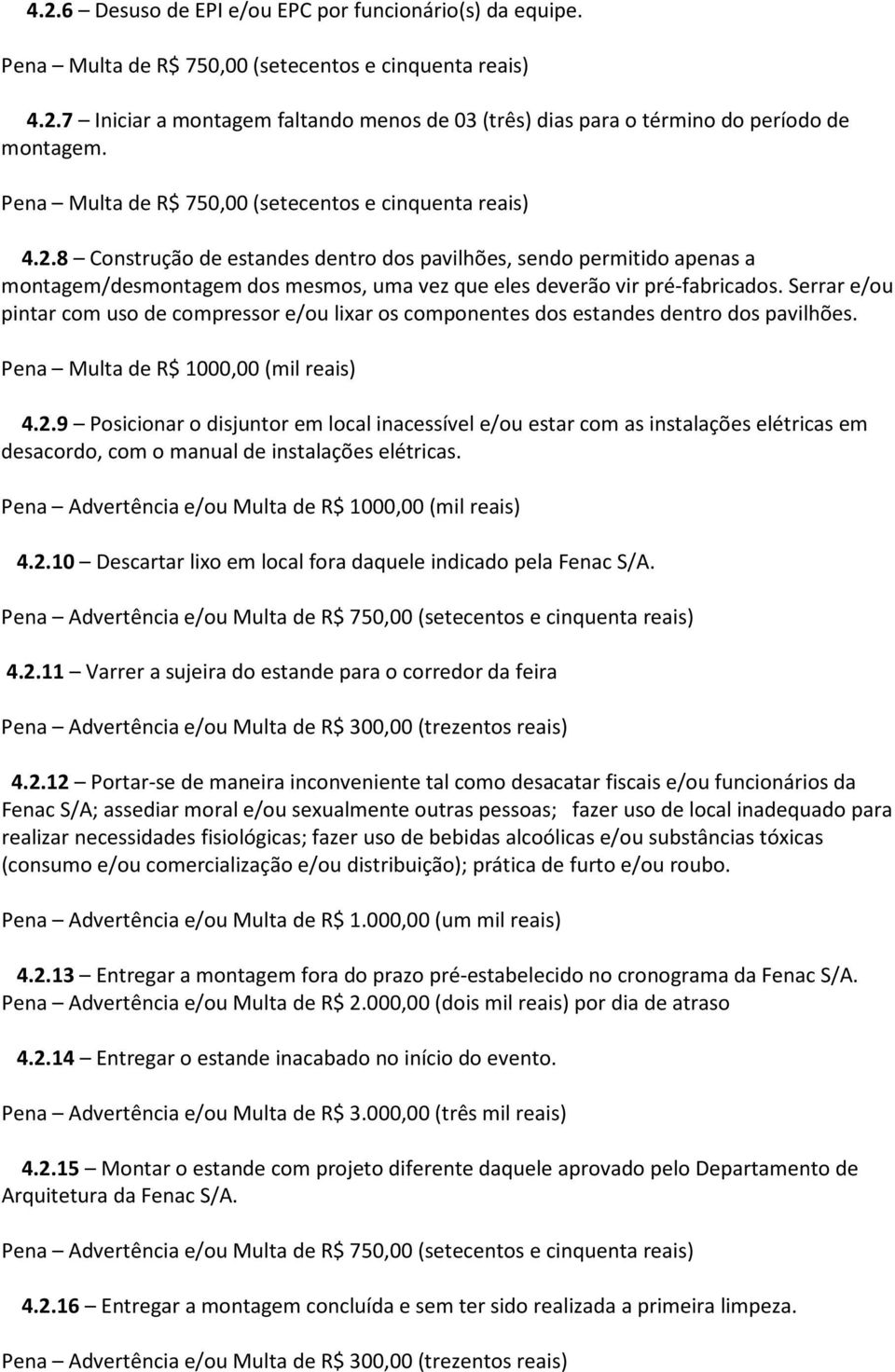 8 Construção de estandes dentro dos pavilhões, sendo permitido apenas a montagem/desmontagem dos mesmos, uma vez que eles deverão vir pré-fabricados.