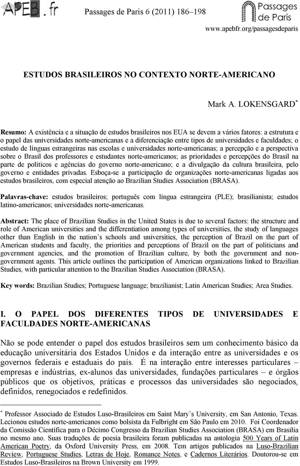 universidades e faculdades; o estudo de línguas estrangeiras nas escolas e universidades norte-americanas; a percepção e a perspectiva sobre o Brasil dos professores e estudantes norte-americanos; as