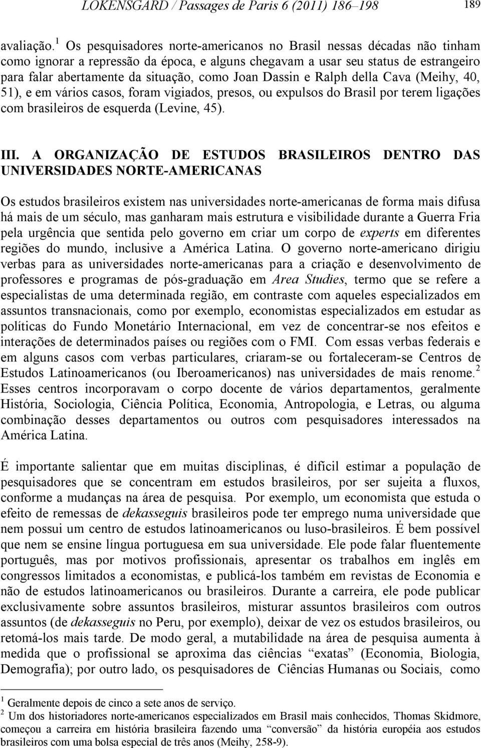 Joan Dassin e Ralph della Cava (Meihy, 40, 51), e em vários casos, foram vigiados, presos, ou expulsos do Brasil por terem ligações com brasileiros de esquerda (Levine, 45). III.