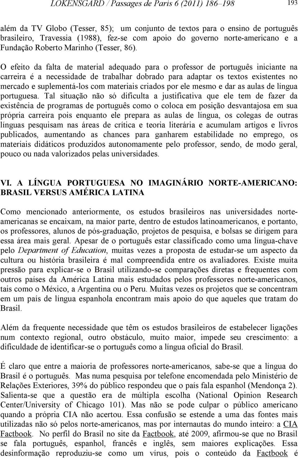 O efeito da falta de material adequado para o professor de português iniciante na carreira é a necessidade de trabalhar dobrado para adaptar os textos existentes no mercado e suplementá-los com