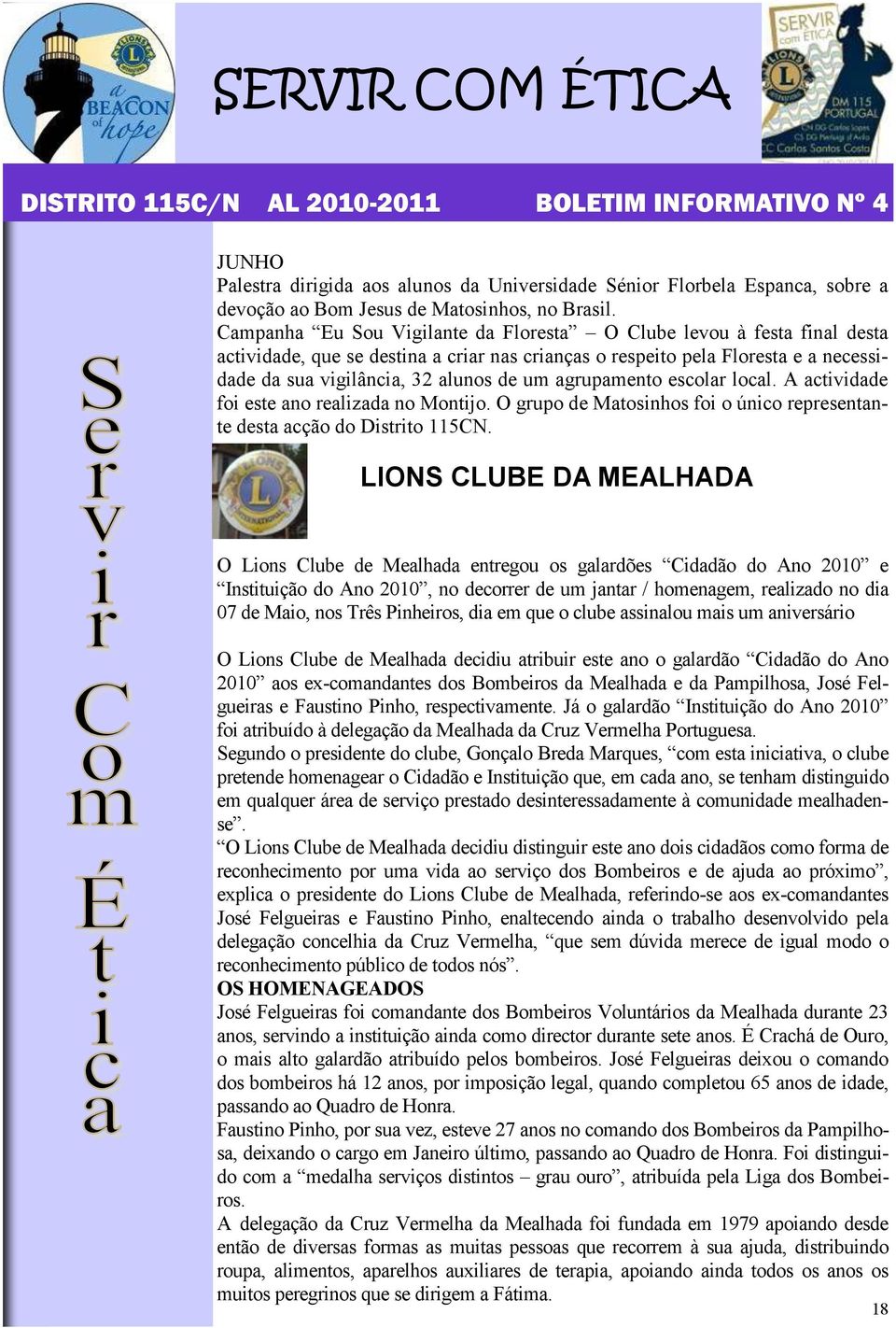 agrupamento escolar local. A actividade foi este ano realizada no Montijo. O grupo de Matosinhos foi o único representante desta acção do Distrito 115CN.