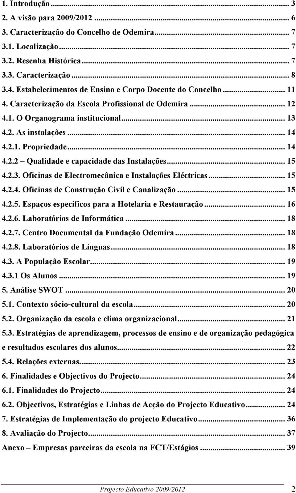 .. 14 4.2.2 Qualidade e capacidade das Instalações... 15 4.2.3. Oficinas de Electromecânica e Instalações Eléctricas... 15 4.2.4. Oficinas de Construção Civil e Canalização... 15 4.2.5. Espaços específicos para a Hotelaria e Restauração.