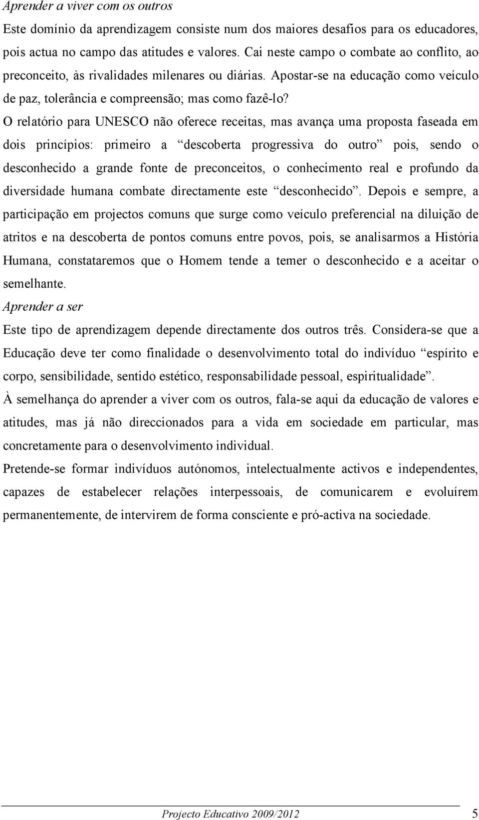 O relatório para UNESCO não oferece receitas, mas avança uma proposta faseada em dois princípios: primeiro a descoberta progressiva do outro pois, sendo o desconhecido a grande fonte de preconceitos,