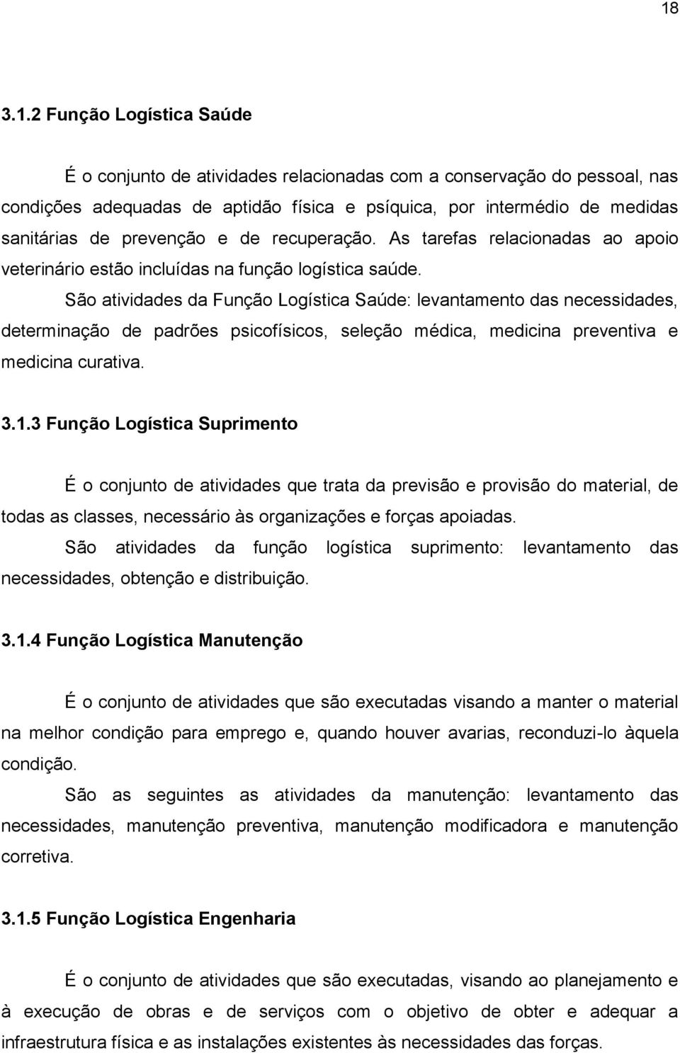 São atividades da Função Logística Saúde: levantamento das necessidades, determinação de padrões psicofísicos, seleção médica, medicina preventiva e medicina curativa. 3.1.