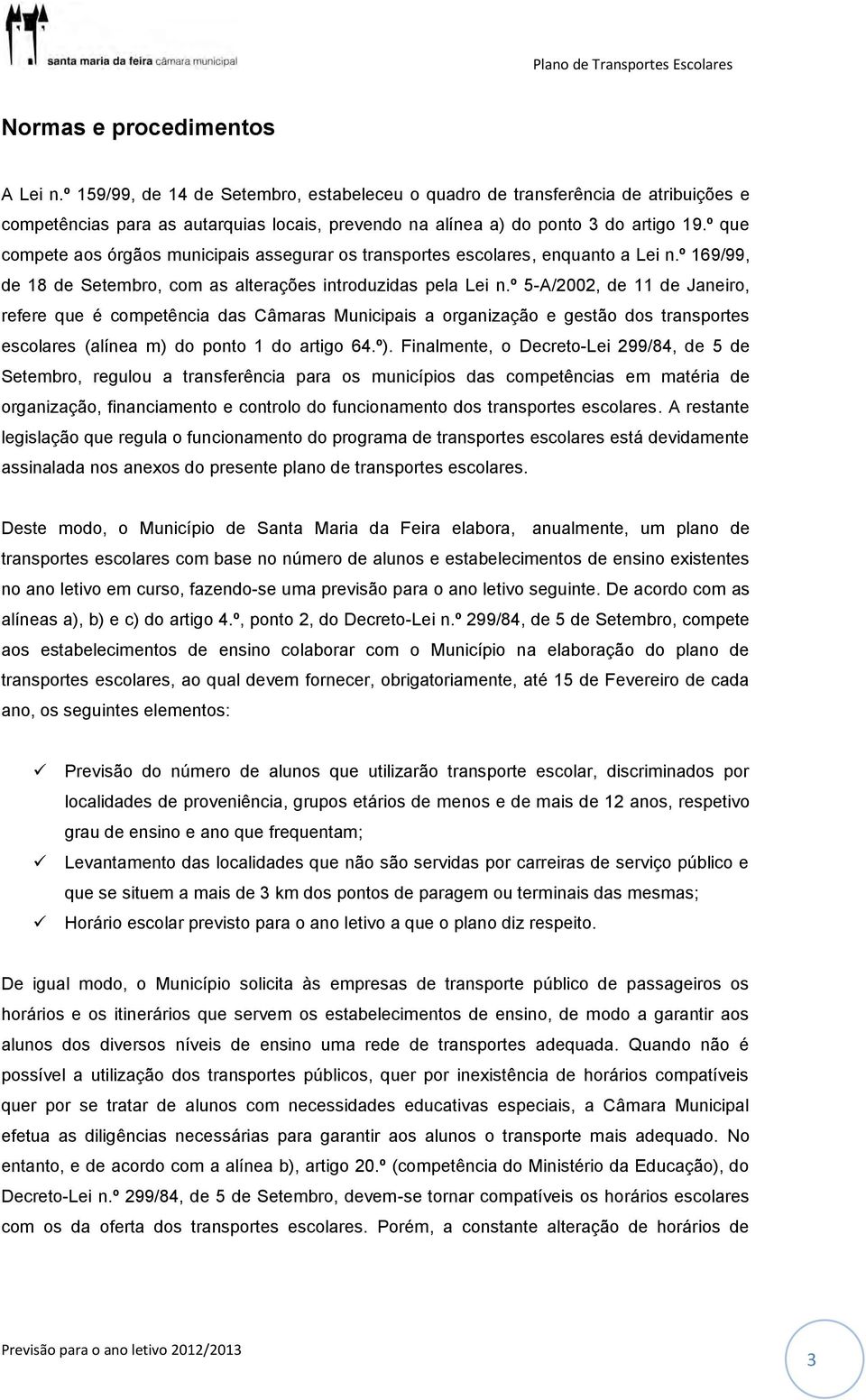 º que compete aos órgãos municipais assegurar os transportes escolares, enquanto a Lei n.º 169/99, de 18 de Setembro, com as alterações introduzidas pela Lei n.