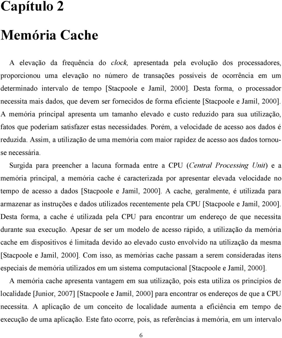 A memória principal apresenta um tamanho elevado e custo reduzido para sua utilização, fatos que poderiam satisfazer estas necessidades. Porém, a velocidade de acesso aos dados é reduzida.