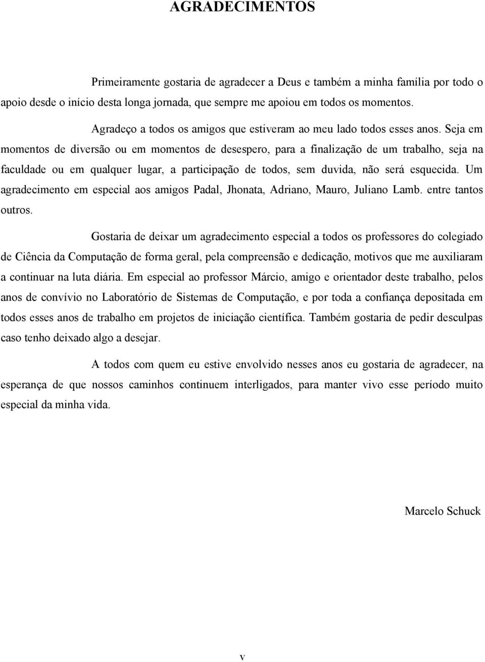 Seja em momentos de diversão ou em momentos de desespero, para a finalização de um trabalho, seja na faculdade ou em qualquer lugar, a participação de todos, sem duvida, não será esquecida.