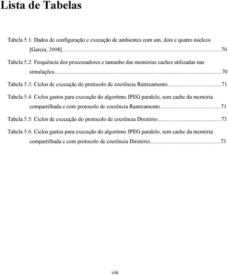 ..71 Tabela 5.4: Ciclos gastos para execução do algoritmo JPEG paralelo, sem cache da memória compartilhada e com protocolo de coerência Rastreamento...71 Tabela 5.5: Ciclos de execução do protocolo de coerência Diretório.