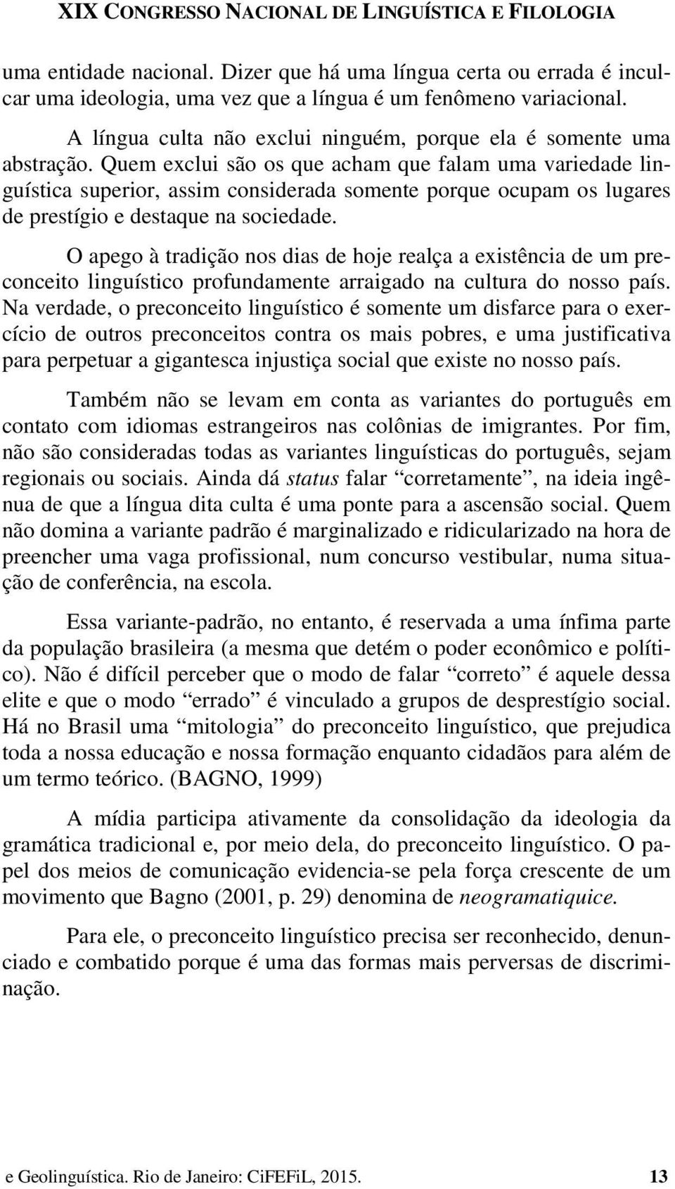 Quem exclui são os que acham que falam uma variedade linguística superior, assim considerada somente porque ocupam os lugares de prestígio e destaque na sociedade.