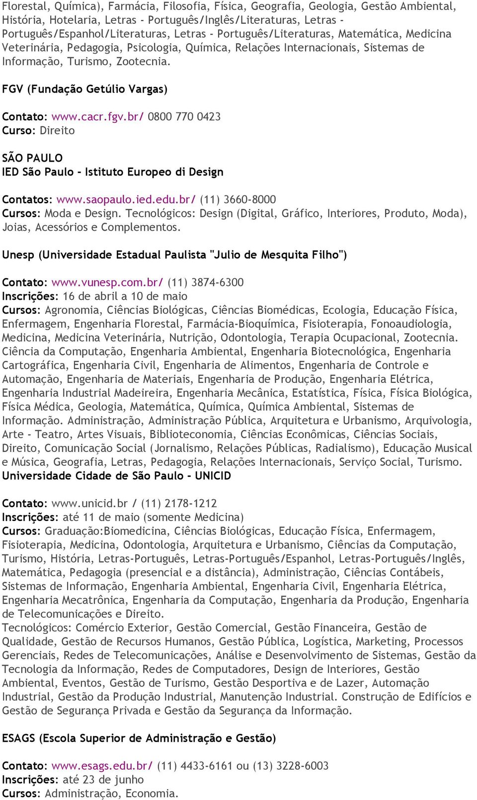 FGV (Fundação Getúlio Vargas) Contato: www.cacr.fgv.br/ 0800 770 0423 Curso: Direito SÃO PAULO IED São Paulo - Istituto Europeo di Design Contatos: www.saopaulo.ied.edu.