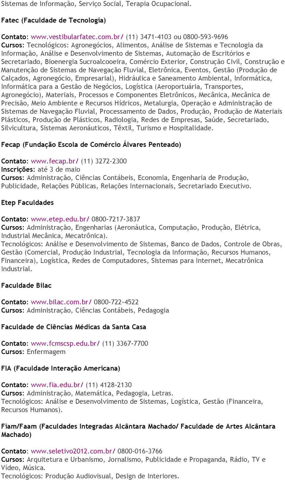 Secretariado, Bioenergia Sucroalcooeira, Comércio Exterior, Construção Civil, Construção e Manutenção de Sistemas de Navegação Fluvial, Eletrônica, Eventos, Gestão (Produção de Calçados, Agronegócio,